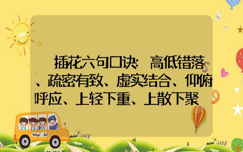 插花六句口诀:高低错落、疏密有致、虚实结合、仰俯呼应、上轻下重、上散下聚